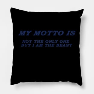 MY MOTTO IS NOT THE ONLY ONE BUT I AM THE BEAST Pillow