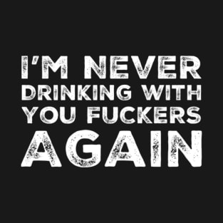 I'm never drinking with you fuckers again. A great design for those who's friends lead them astray and are a bad influence. T-Shirt