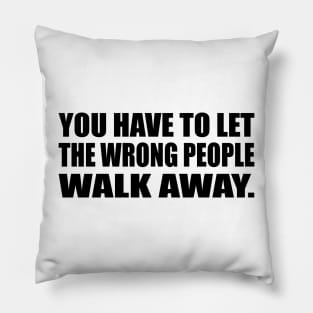 You have to let the wrong people walk away Pillow