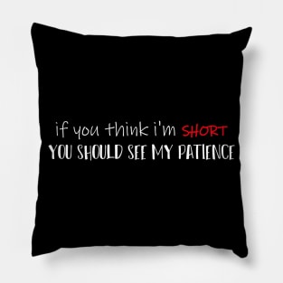 If You Think I'm SHORT You Should See My Patience Simple Funny Quote Pillow