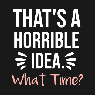 That's a horrible idea, What time? T-Shirt