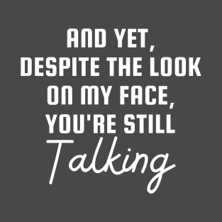 And Yet Despite The Look On My Face You Are Still Talking Offensive Humor T-Shirt