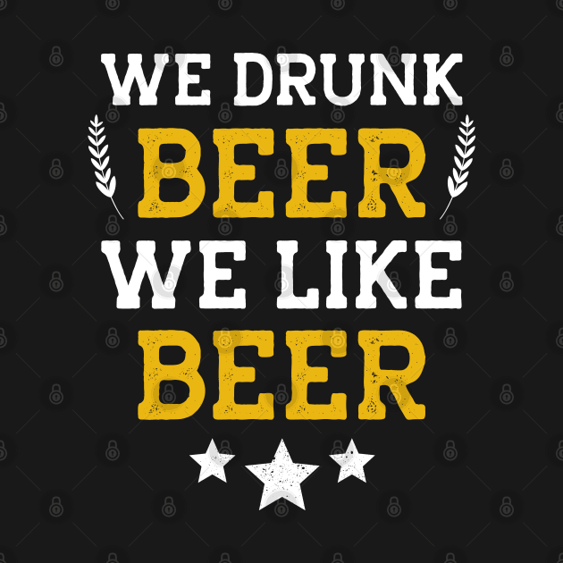 We Drunk and We Like Beer by MZeeDesigns