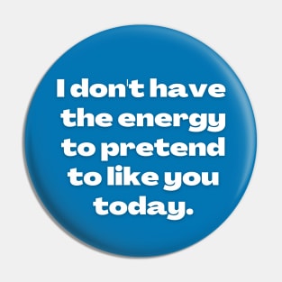 I don't have the energy to pretend to like you Pin