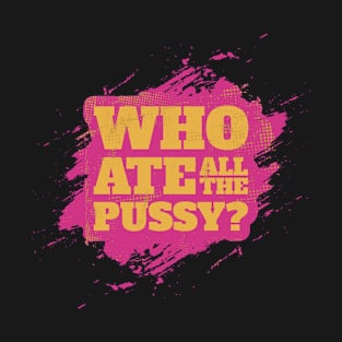 Who Ate All The Pussy? Offensive Funny Pink T-Shirt