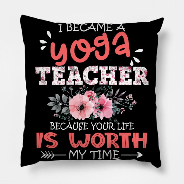 I Became A Yoga Teacher Because Your Life Is Worth My Time Floral Teaching Mother Gift Pillow by Kens Shop