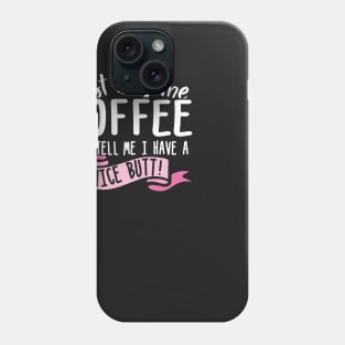 Just Buy Me Coffee And Tell Me I Have A Nice Butt Phone Case