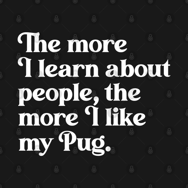 The More I Learn About People, the More I Like My Pug - Pug Lover - T-Shirt