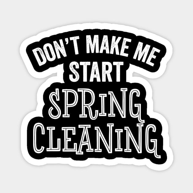 Funny Don't Make Me Start Spring Cleaning House Clean Gift Magnet by HuntTreasures