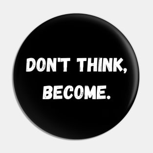 Don't think, become. Pin