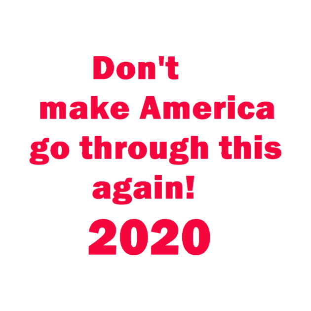 Don't make America go through this again 2020 Elections for united states president. by ART-T-O