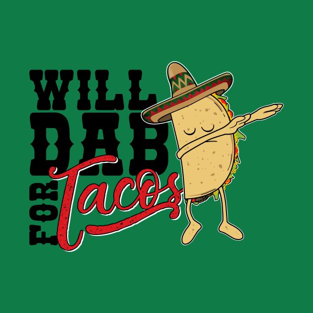 Dabbing Taco-Will dab for Tacos-Funny Mexican Foodie T Shirt by CheesyB