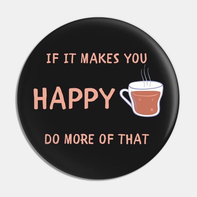 If it makes you happy do more of that Pin by IOANNISSKEVAS