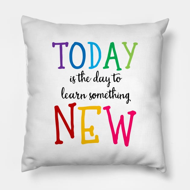 'Today Is The Day To Learn Something New' Education Shirt Pillow by ourwackyhome