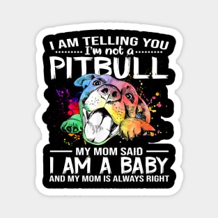 I Am Telling You I'm Not A Pitbull My Mom Said I Am A Baby And My Mom Is Always Right Magnet