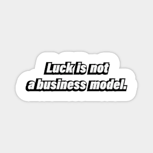 Luck is not a business model Magnet