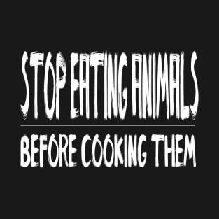 Stop eating animals before cooking them T-Shirt