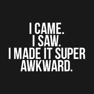 I Came I Saw I Made It Super Awkward T-Shirt