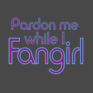 Pardon me while I Fangirl T-Shirt