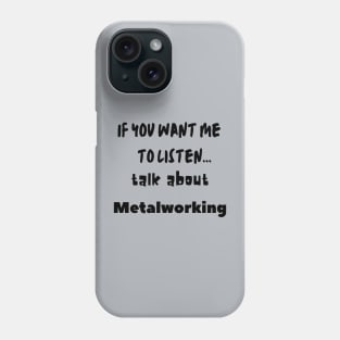 if you want me to listen talk about metalworking Phone Case
