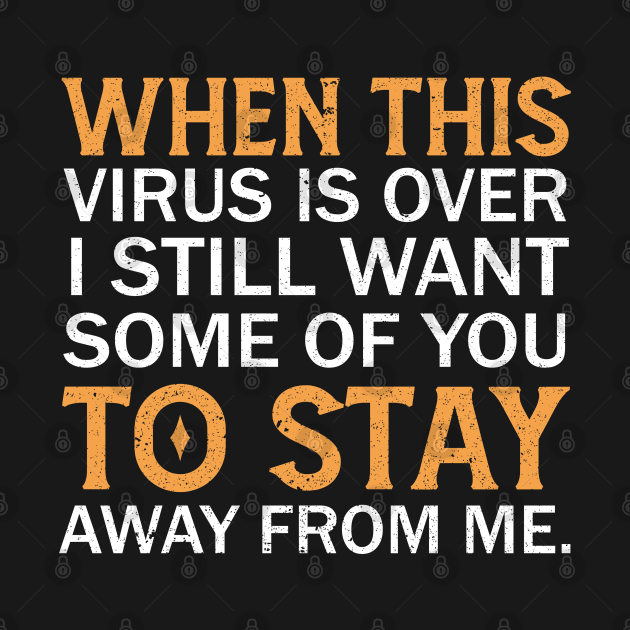 When This Virus Is Over I Still Want Some Of You To Stay Away From Me by Mr.Speak