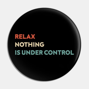 Relax Nothing is Under Control Funny Pin