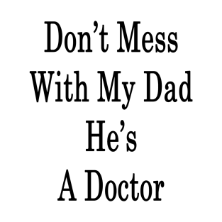 Don't Mess With My Dad He's A Doctor T-Shirt
