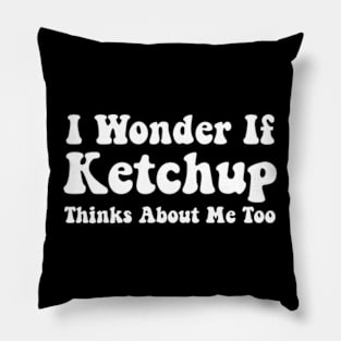 Ketchup Shirts Funny I Wonder If Ketchup Thinks About Me Pillow