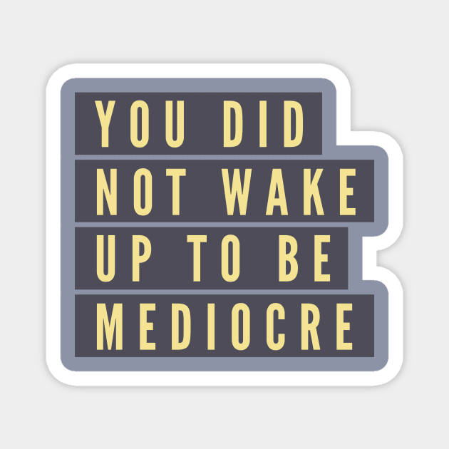 You did not wake up to be mediocre Magnet by B A Y S T A L T