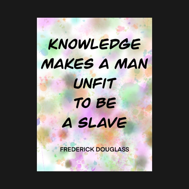 FREDERICK DOUGLASS quote.5 - KNOWLEDGE MAKES A MAN UNFIT TO BE A SLAVE by lautir