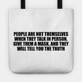 People are not themselves when they talk in person. Give them a mask, and they will tell you the truth Tote
