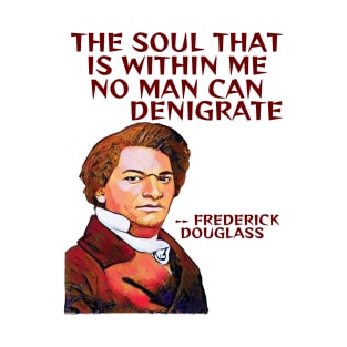 Frederick Douglass Quote - The Soul That Is Within Me No Man Can Denigrate T-Shirt