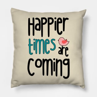 Happier Times Are Coming Pillow