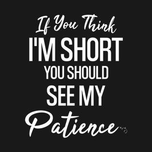 If You Think I'm Short You Should See My Patience Funny T-Shirt