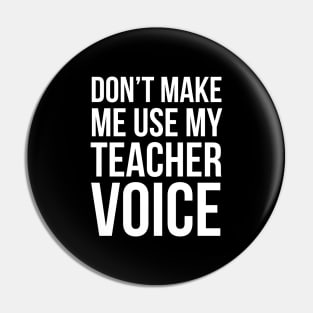 Don't Make Me Use My Teacher Voice Pin