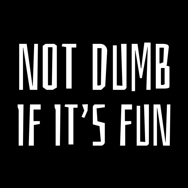 Not Dumb If It's Fun by AKdesign