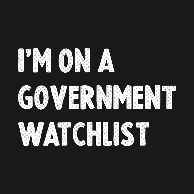 I'm On A Government Watchlist by sanavoc
