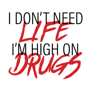 I Don't Need Life I'm High On Drugs T-Shirt