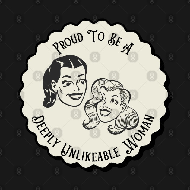 Proud To Be A Deeply Unlikeable Woman - Funny Feminist by TopKnotDesign