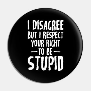 I disagree but I respect your right to be stupid Pin