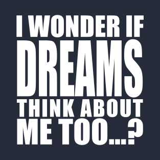 i wonder if dreams think about me too T-Shirt