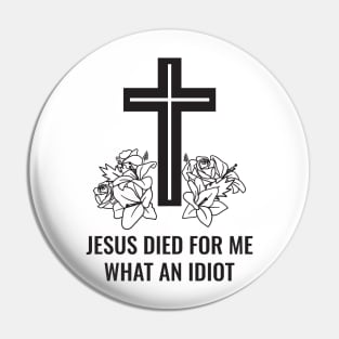 Jesus Died For Me What An Idiot Pin