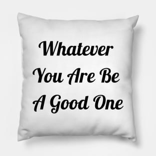 Whatever You Are Be A Good One Pillow