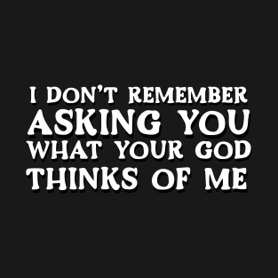 I Don't Remember Asking You What Your God Thinks Of Me T-Shirt