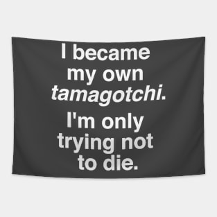 I became my own tamagotchi. I'm only trying not to die. Tapestry