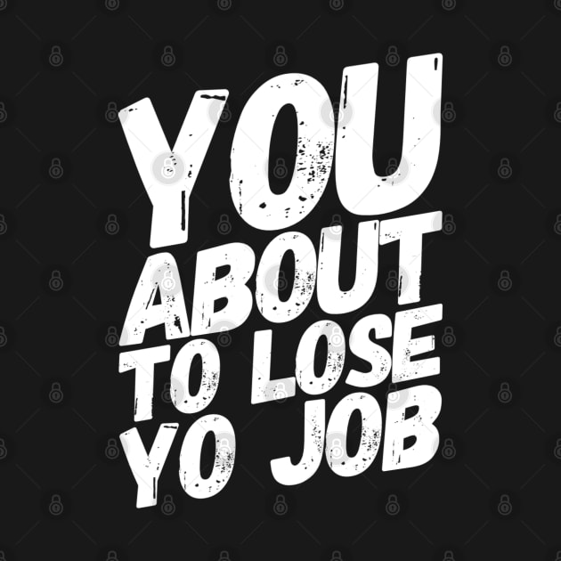 You About To Lose Yo Job Funny Protester by TeeShirt_Expressive