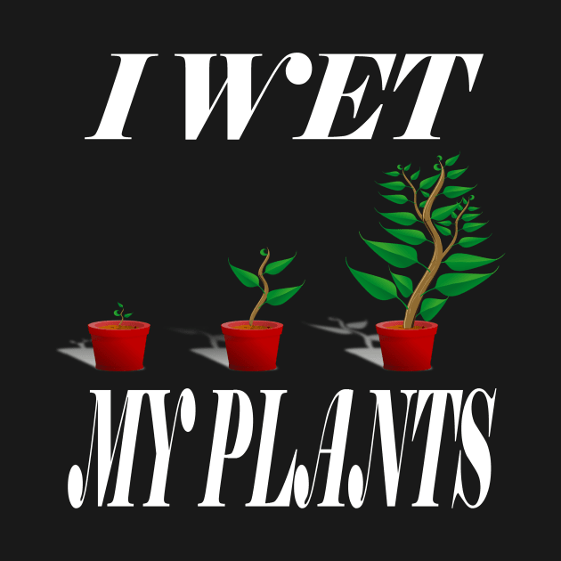 I Wet My Plants by karascom