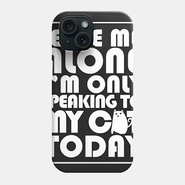 Leave me alone I'm only speaking to my cat today Phone Case by catees93