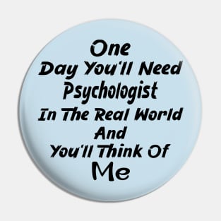 One Day You'll Need Psychologist In The Real World And You'll Think Of Me Pin