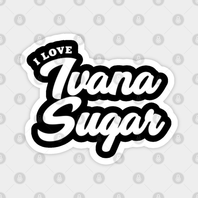 I Love Ivana Sugar Celebrity Magnet Teepublic